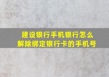 建设银行手机银行怎么解除绑定银行卡的手机号