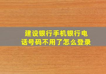 建设银行手机银行电话号码不用了怎么登录