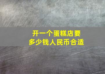 开一个蛋糕店要多少钱人民币合适