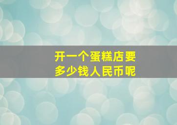 开一个蛋糕店要多少钱人民币呢