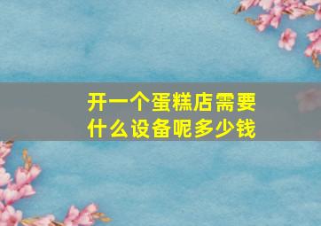 开一个蛋糕店需要什么设备呢多少钱