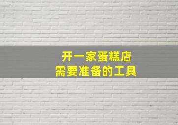 开一家蛋糕店需要准备的工具