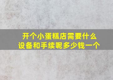 开个小蛋糕店需要什么设备和手续呢多少钱一个