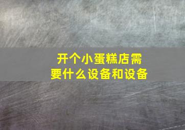 开个小蛋糕店需要什么设备和设备