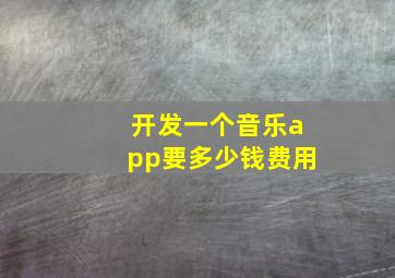 开发一个音乐app要多少钱费用