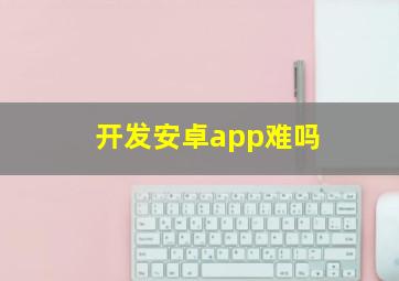 开发安卓app难吗