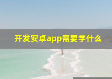 开发安卓app需要学什么