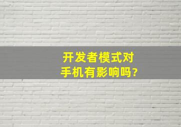 开发者模式对手机有影响吗?