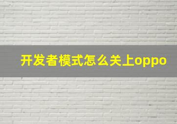 开发者模式怎么关上oppo