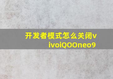 开发者模式怎么关闭vivoiQOOneo9