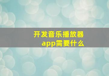 开发音乐播放器app需要什么