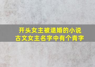 开头女主被退婚的小说古文女主名字中有个青字