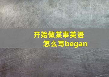 开始做某事英语怎么写began