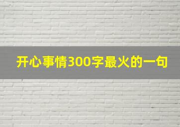 开心事情300字最火的一句