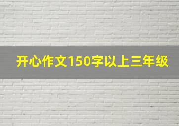 开心作文150字以上三年级