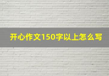 开心作文150字以上怎么写