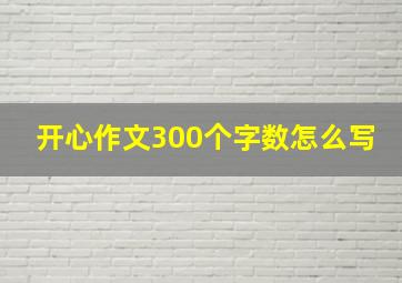 开心作文300个字数怎么写