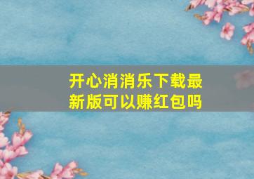 开心消消乐下载最新版可以赚红包吗