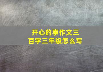 开心的事作文三百字三年级怎么写