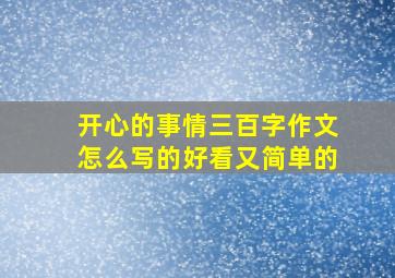 开心的事情三百字作文怎么写的好看又简单的