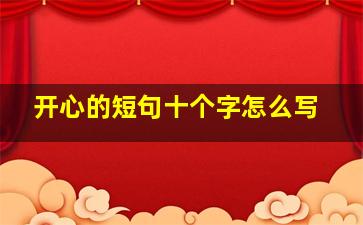 开心的短句十个字怎么写