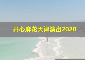 开心麻花天津演出2020