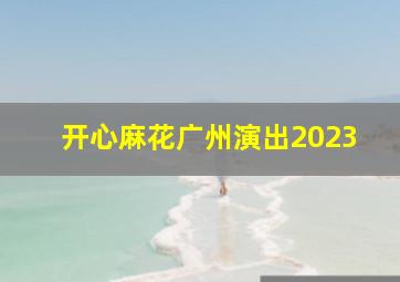 开心麻花广州演出2023