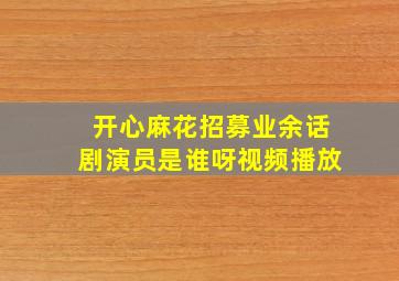 开心麻花招募业余话剧演员是谁呀视频播放