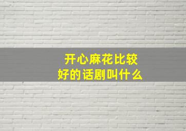 开心麻花比较好的话剧叫什么