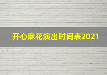 开心麻花演出时间表2021