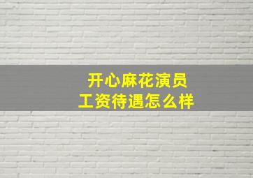 开心麻花演员工资待遇怎么样