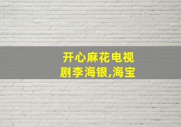 开心麻花电视剧李海银,海宝