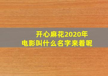 开心麻花2020年电影叫什么名字来着呢