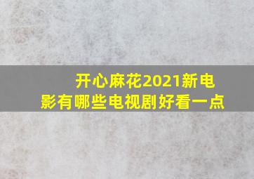 开心麻花2021新电影有哪些电视剧好看一点