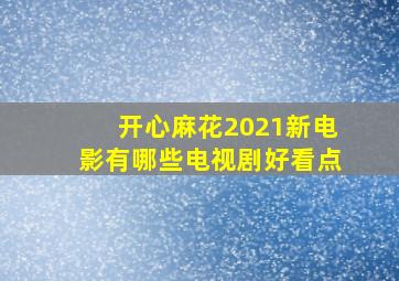 开心麻花2021新电影有哪些电视剧好看点