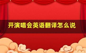 开演唱会英语翻译怎么说