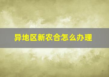 异地区新农合怎么办理