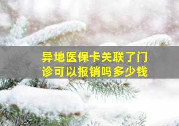 异地医保卡关联了门诊可以报销吗多少钱