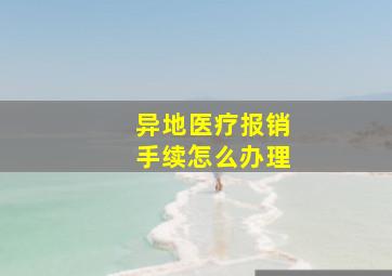 异地医疗报销手续怎么办理