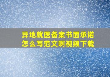 异地就医备案书面承诺怎么写范文啊视频下载