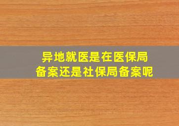 异地就医是在医保局备案还是社保局备案呢