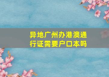 异地广州办港澳通行证需要户口本吗