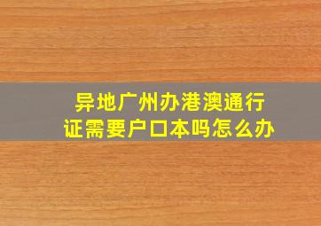 异地广州办港澳通行证需要户口本吗怎么办