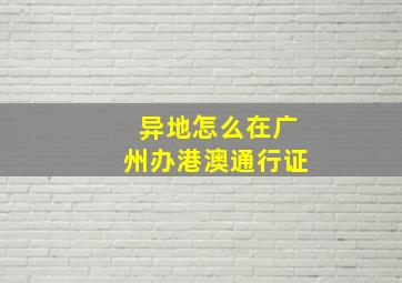 异地怎么在广州办港澳通行证