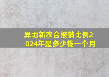 异地新农合报销比例2024年是多少钱一个月