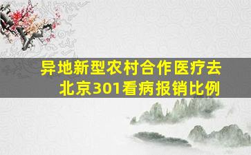 异地新型农村合作医疗去北京301看病报销比例