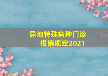 异地特殊病种门诊报销规定2021