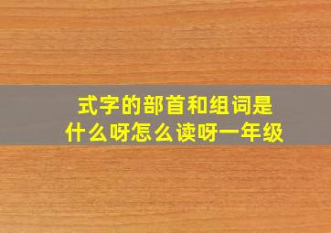 式字的部首和组词是什么呀怎么读呀一年级