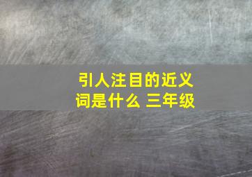 引人注目的近义词是什么 三年级