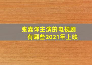 张嘉译主演的电视剧有哪些2021年上映